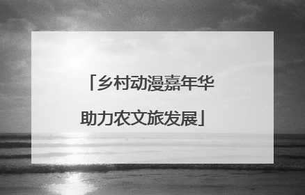 乡村动漫嘉年华助力农文旅发展