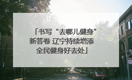 书写“去哪儿健身”新答卷 辽宁持续增添全民健身好去处