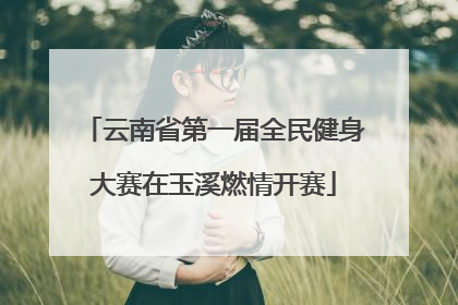 云南省第一届全民健身大赛在玉溪燃情开赛