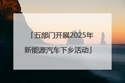 五部门开展2025年新能源汽车下乡活动