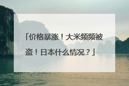 价格暴涨！大米频频被盗！日本什么情况？