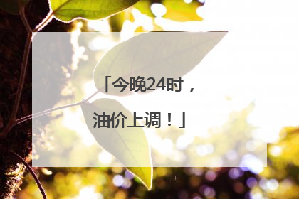 今晚24时，油价上调！