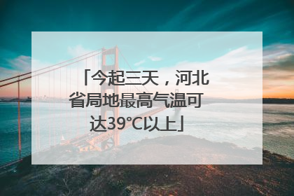 今起三天，河北省局地最高气温可达39℃以上