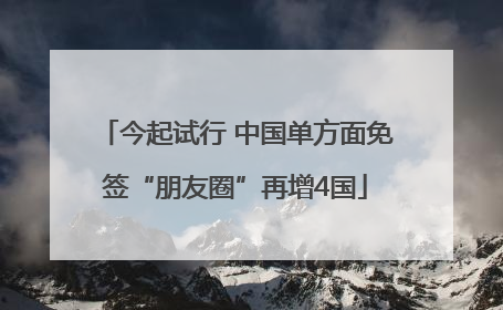 今起试行 中国单方面免签“朋友圈”再增4国