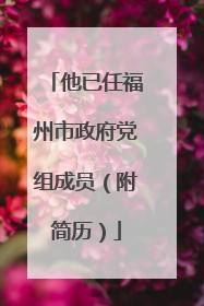 他已任福州市政府党组成员（附简历）