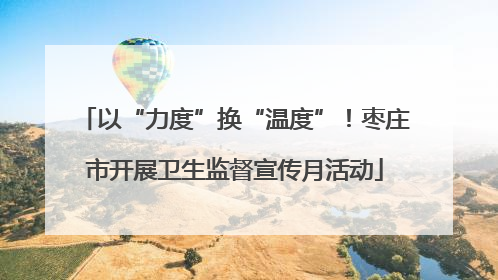 以“力度”换“温度”！枣庄市开展卫生监督宣传月活动