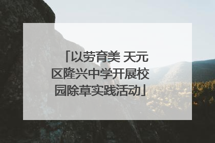 以劳育美 天元区隆兴中学开展校园除草实践活动