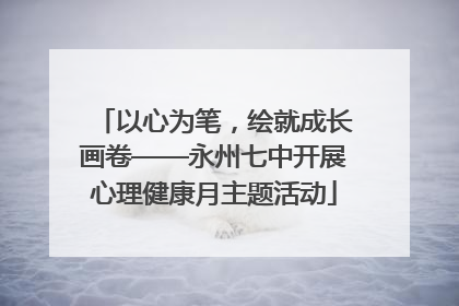 以心为笔，绘就成长画卷——永州七中开展心理健康月主题活动