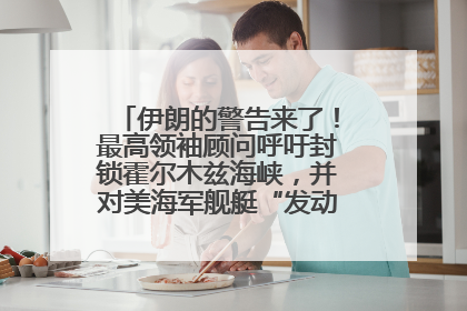 伊朗的警告来了！最高领袖顾问呼吁封锁霍尔木兹海峡，并对美海军舰艇“发动导弹袭击”