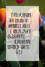 伟大的胜利·铁血丰碑耀江淮⑫｜歌儿为什么这样红——《黄桥烧饼歌》诞生记