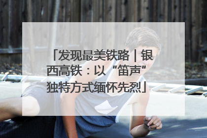 发现最美铁路｜银西高铁：以“笛声”独特方式缅怀先烈