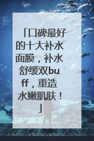口碑最好的十大补水面膜，补水舒缓双buff，重造水嫩肌肤！