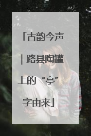 古韵今声｜路县陶罐上的“亭”字由来