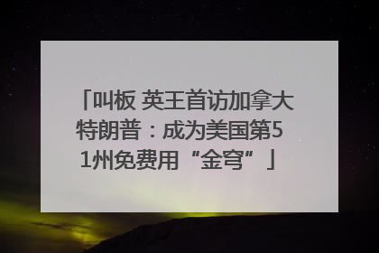 叫板 英王首访加拿大 特朗普：成为美国第51州免费用“金穹”