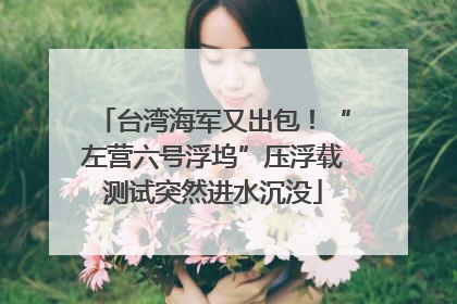 台湾海军又出包！“左营六号浮坞”压浮载测试突然进水沉没