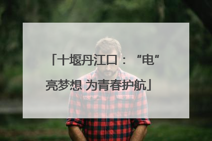 十堰丹江口：“电”亮梦想 为青春护航