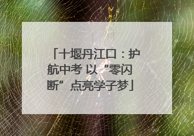 十堰丹江口：护航中考 以“零闪断”点亮学子梦