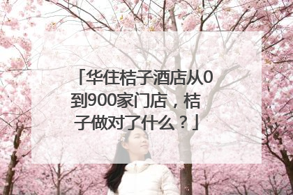 华住桔子酒店从0到900家门店，桔子做对了什么？