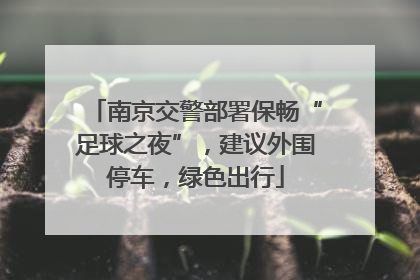 南京交警部署保畅“足球之夜”，建议外围停车，绿色出行