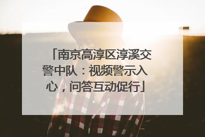 南京高淳区淳溪交警中队：视频警示入心，问答互动促行