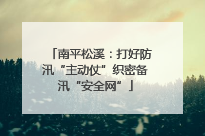南平松溪：打好防汛“主动仗”织密备汛“安全网”
