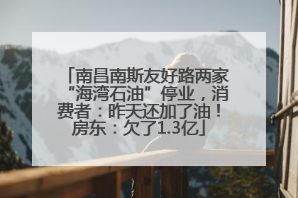 南昌南斯友好路两家“海湾石油”停业，消费者：昨天还加了油！房东：欠了1.3亿