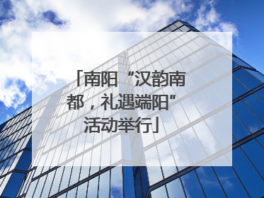 南阳“汉韵南都，礼遇端阳”活动举行