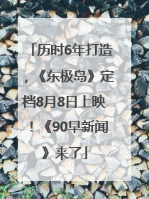历时6年打造，《东极岛》定档8月8日上映！《90早新闻》来了