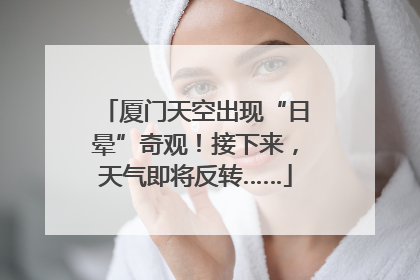 厦门天空出现“日晕”奇观！接下来，天气即将反转……