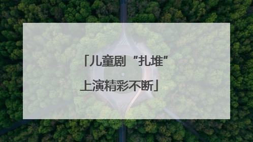儿童剧“扎堆”上演精彩不断