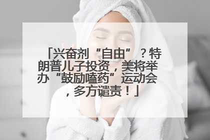 兴奋剂“自由”？特朗普儿子投资，美将举办“鼓励嗑药”运动会，多方谴责！