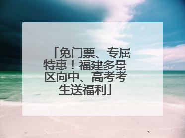 免门票、专属特惠！福建多景区向中、高考考生送福利