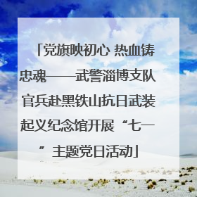 党旗映初心 热血铸忠魂——武警淄博支队官兵赴黑铁山抗日武装起义纪念馆开展“七一”主题党日活动