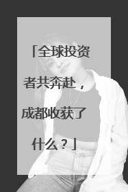 全球投资者共奔赴，成都收获了什么？