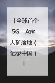 全球首个5G—A露天矿落地（记录中国）