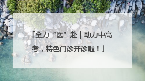 全力“医”赴｜助力中高考，特色门诊开诊啦！