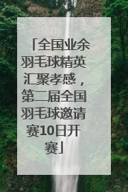 全国业余羽毛球精英汇聚孝感，第二届全国羽毛球邀请赛10日开赛
