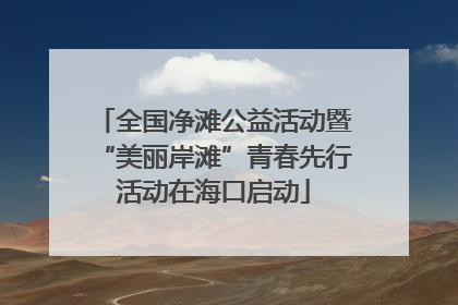 全国净滩公益活动暨“美丽岸滩”青春先行活动在海口启动