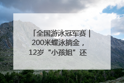 全国游泳冠军赛｜200米蝶泳摘金，12岁“小孩姐”还能制造多少惊喜？