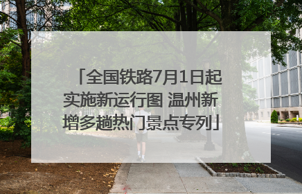全国铁路7月1日起实施新运行图 温州新增多趟热门景点专列