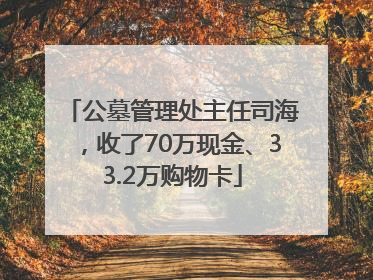 公墓管理处主任司海，收了70万现金、33.2万购物卡