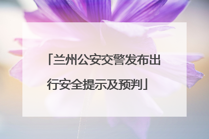 兰州公安交警发布出行安全提示及预判