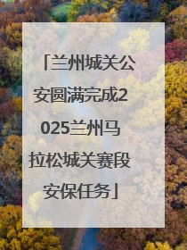 兰州城关公安圆满完成2025兰州马拉松城关赛段安保任务