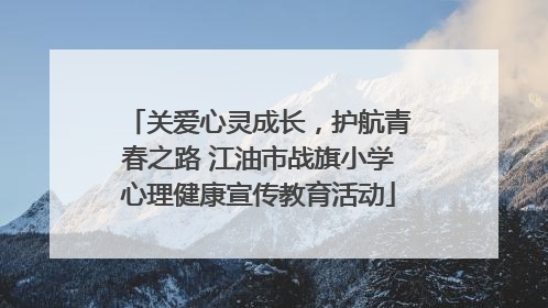 关爱心灵成长，护航青春之路 江油市战旗小学心理健康宣传教育活动