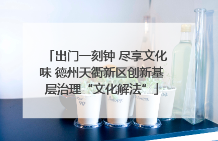 出门一刻钟 尽享文化味 德州天衢新区创新基层治理“文化解法”