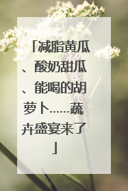 减脂黄瓜、酸奶甜瓜、能喝的胡萝卜……蔬卉盛宴来了