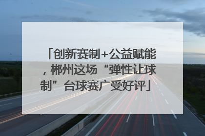 创新赛制+公益赋能，郴州这场“弹性让球制”台球赛广受好评