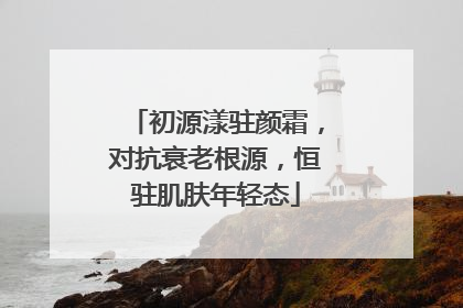初源漾驻颜霜，对抗衰老根源，恒驻肌肤年轻态