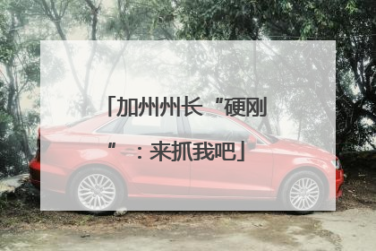 加州州长“硬刚”：来抓我吧