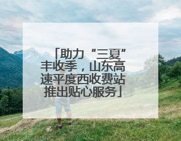 助力“三夏”丰收季，山东高速平度西收费站推出贴心服务